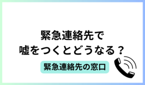 緊急連絡先で嘘をつくとどうなる？